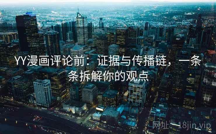 YY漫画评论前：证据与传播链，一条条拆解你的观点