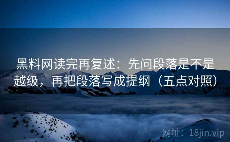 黑料网读完再复述：先问段落是不是越级，再把段落写成提纲（五点对照）