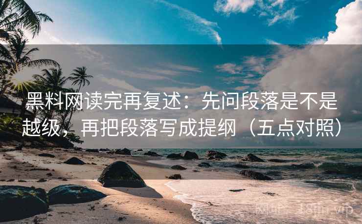 黑料网读完再复述：先问段落是不是越级，再把段落写成提纲（五点对照）