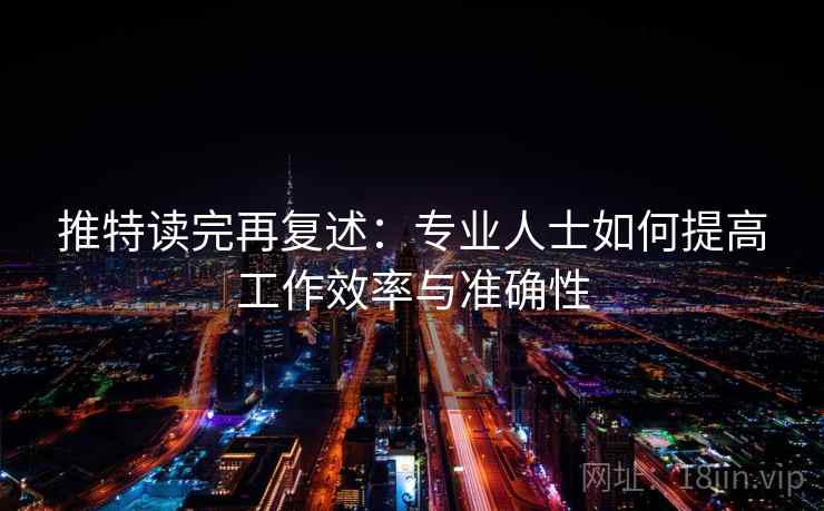 推特读完再复述：专业人士如何提高工作效率与准确性