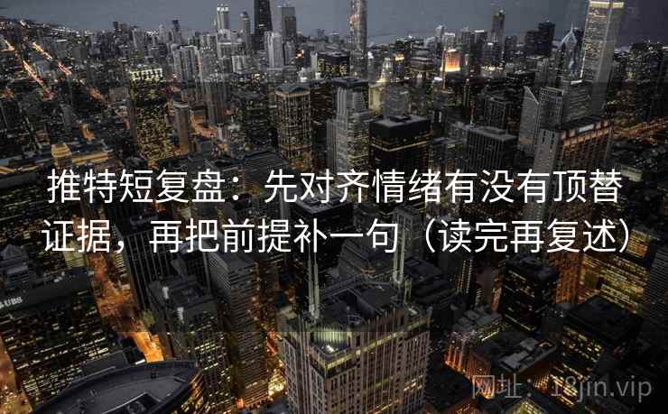 推特短复盘：先对齐情绪有没有顶替证据，再把前提补一句（读完再复述）
