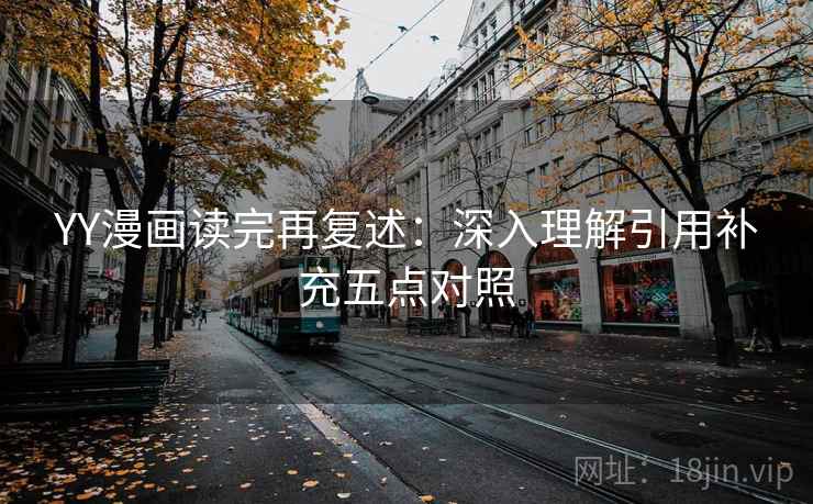 YY漫画读完再复述：深入理解引用补充五点对照