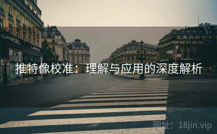 推特像校准：理解与应用的深度解析