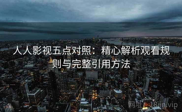 人人影视五点对照：精心解析观看规则与完整引用方法