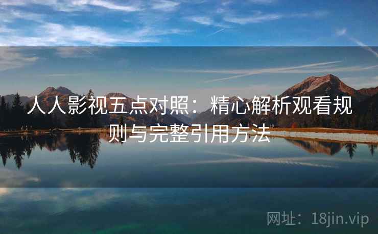 人人影视五点对照：精心解析观看规则与完整引用方法