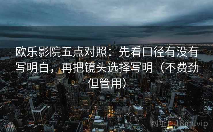 欧乐影院五点对照：先看口径有没有写明白，再把镜头选择写明（不费劲但管用）