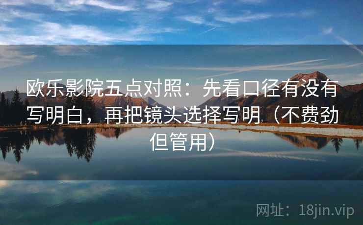 欧乐影院五点对照：先看口径有没有写明白，再把镜头选择写明（不费劲但管用）