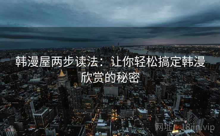韩漫屋两步读法：让你轻松搞定韩漫欣赏的秘密