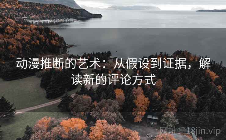 动漫推断的艺术：从假设到证据，解读新的评论方式