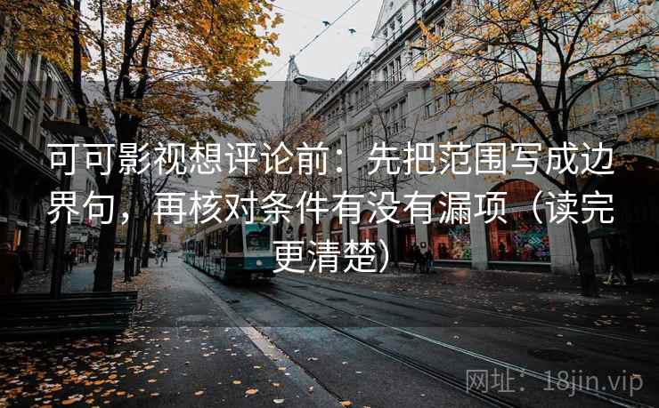 可可影视想评论前：先把范围写成边界句，再核对条件有没有漏项（读完更清楚）