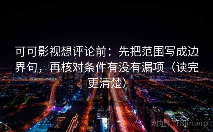 可可影视想评论前：先把范围写成边界句，再核对条件有没有漏项（读完更清楚）