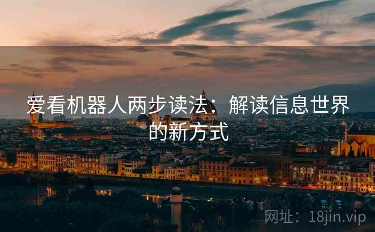 爱看机器人两步读法：解读信息世界的新方式  第1张