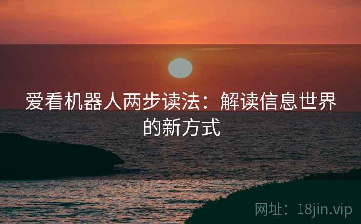 爱看机器人两步读法：解读信息世界的新方式  第2张