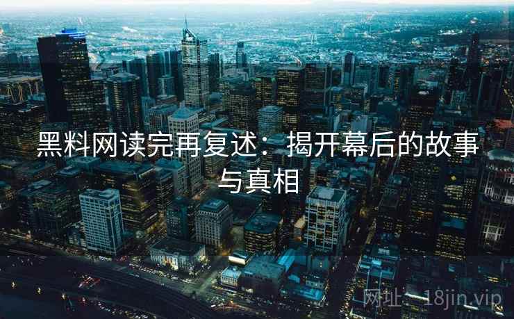 黑料网读完再复述：揭开幕后的故事与真相