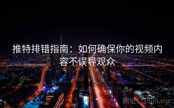 推特排错指南：如何确保你的视频内容不误导观众  第2张