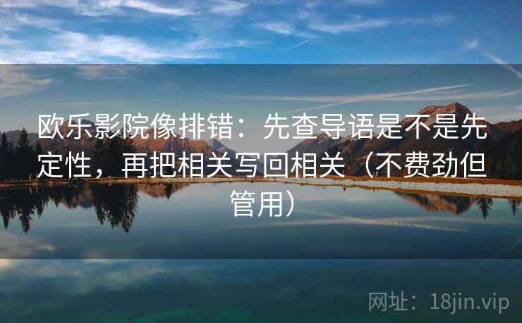 欧乐影院像排错：先查导语是不是先定性，再把相关写回相关（不费劲但管用）  第2张