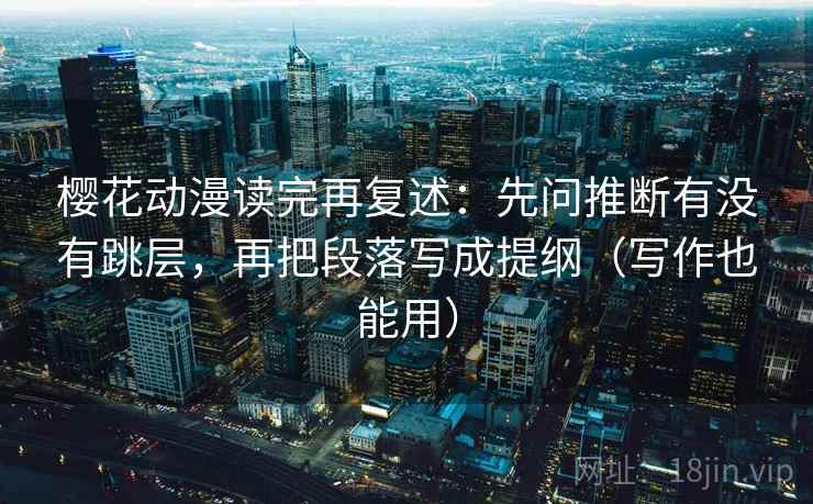 樱花动漫读完再复述：先问推断有没有跳层，再把段落写成提纲（写作也能用）  第2张