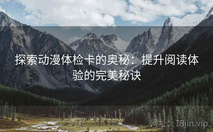 探索动漫体检卡的奥秘：提升阅读体验的完美秘诀  第1张