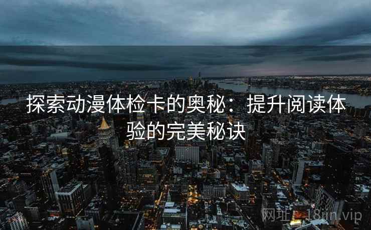 探索动漫体检卡的奥秘：提升阅读体验的完美秘诀  第2张