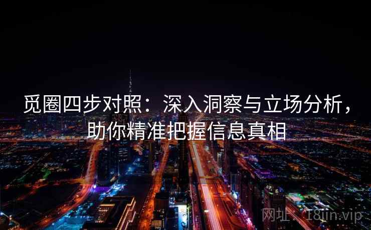 觅圈四步对照：深入洞察与立场分析，助你精准把握信息真相