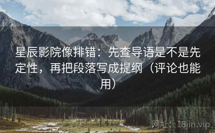 星辰影院像排错：先查导语是不是先定性，再把段落写成提纲（评论也能用）