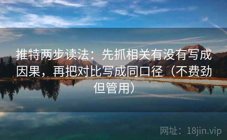 推特两步读法：先抓相关有没有写成因果，再把对比写成同口径（不费劲但管用）