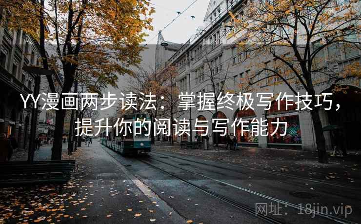 YY漫画两步读法：掌握终极写作技巧，提升你的阅读与写作能力