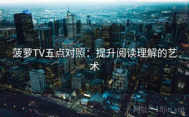 菠萝TV五点对照：提升阅读理解的艺术