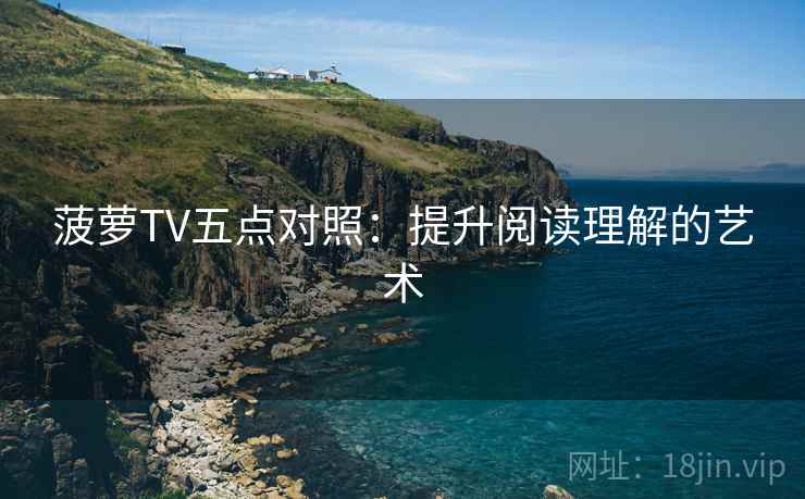菠萝TV五点对照：提升阅读理解的艺术