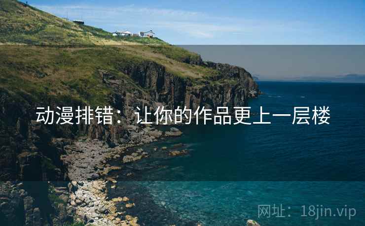 动漫排错：让你的作品更上一层楼