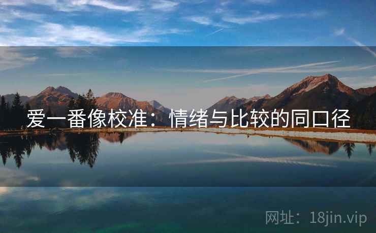 爱一番像校准：情绪与比较的同口径